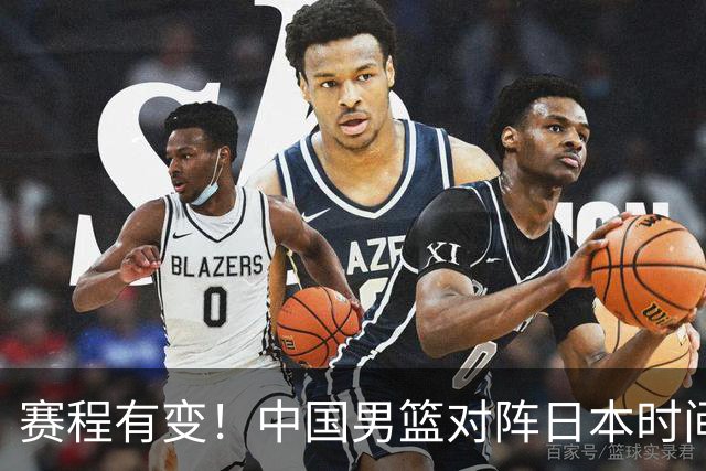 赛程有变！中国男篮对阵日本时间调整，赛前迎来3喜讯加1个坏消息